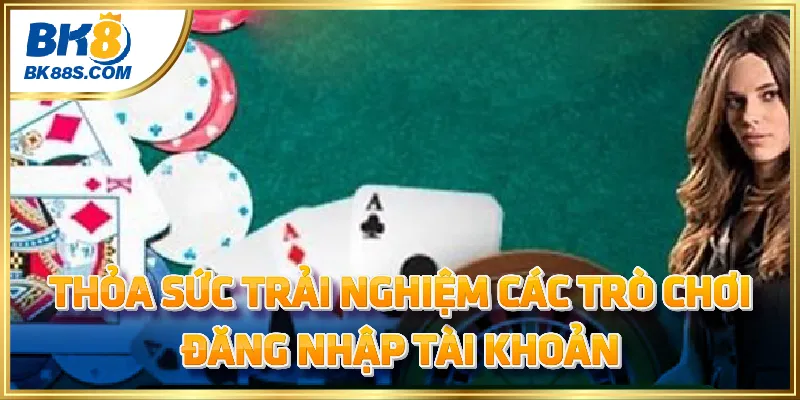 Thỏa sức trải nghiệm các trò chơi khi đăng nhập tài khoản