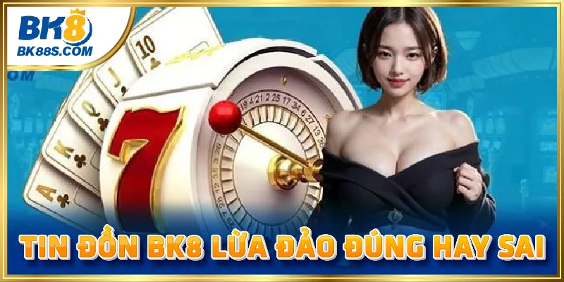 Tin đồn BK8 lừa đảo