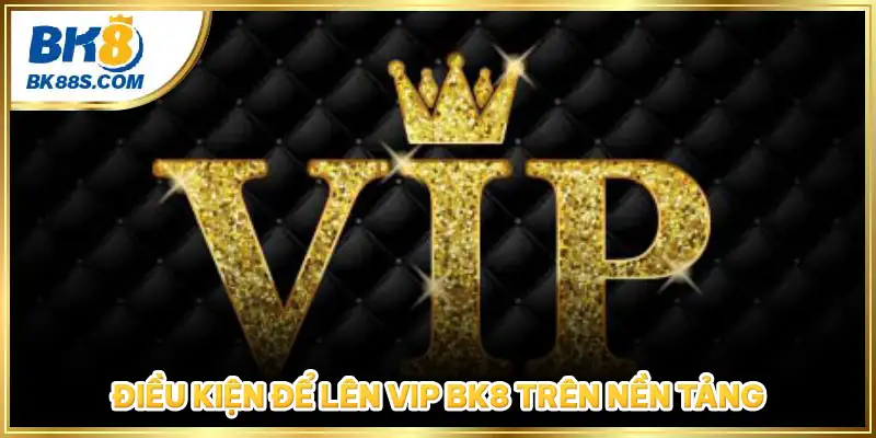 Điều kiện để lên VIP BK8 trên nền tảng